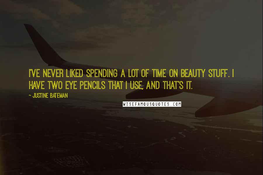 Justine Bateman Quotes: I've never liked spending a lot of time on beauty stuff. I have two eye pencils that I use, and that's it.