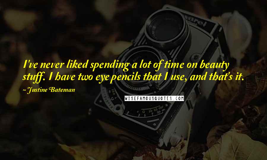 Justine Bateman Quotes: I've never liked spending a lot of time on beauty stuff. I have two eye pencils that I use, and that's it.