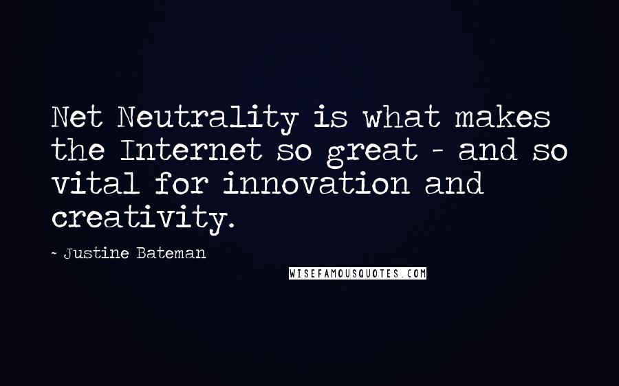 Justine Bateman Quotes: Net Neutrality is what makes the Internet so great - and so vital for innovation and creativity.