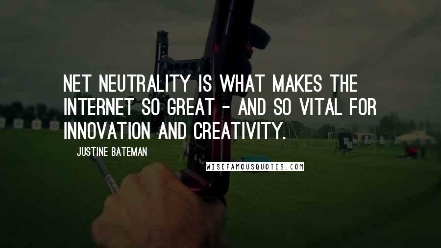 Justine Bateman Quotes: Net Neutrality is what makes the Internet so great - and so vital for innovation and creativity.