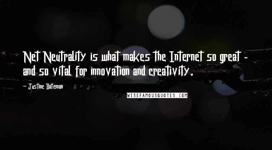 Justine Bateman Quotes: Net Neutrality is what makes the Internet so great - and so vital for innovation and creativity.