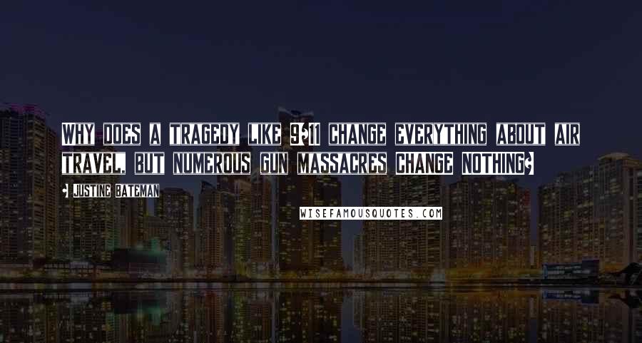 Justine Bateman Quotes: Why does a tragedy like 9/11 change everything about air travel, but numerous gun massacres CHANGE NOTHING?