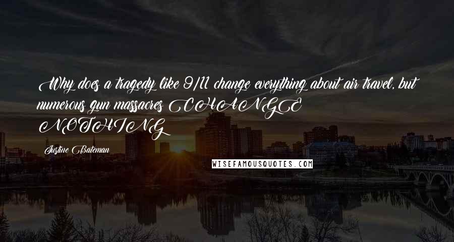 Justine Bateman Quotes: Why does a tragedy like 9/11 change everything about air travel, but numerous gun massacres CHANGE NOTHING?