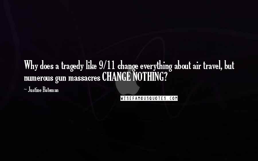 Justine Bateman Quotes: Why does a tragedy like 9/11 change everything about air travel, but numerous gun massacres CHANGE NOTHING?