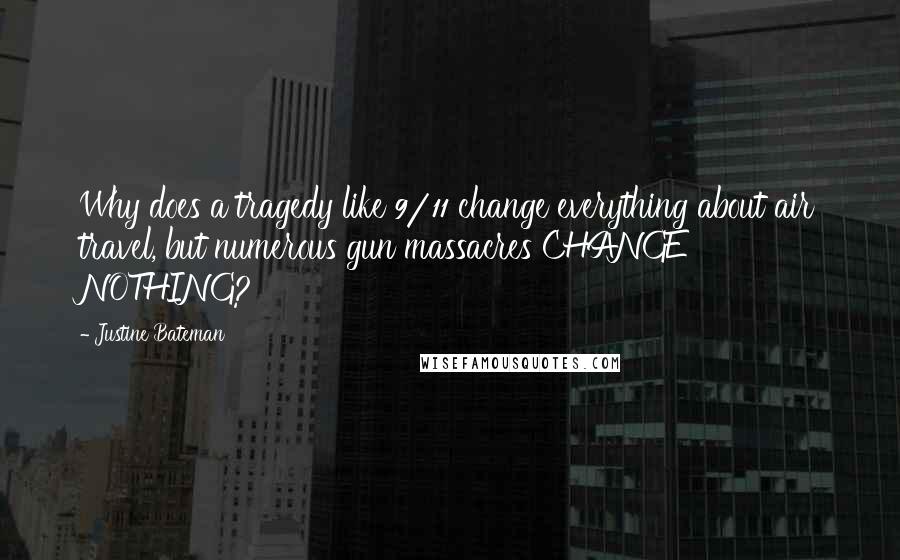 Justine Bateman Quotes: Why does a tragedy like 9/11 change everything about air travel, but numerous gun massacres CHANGE NOTHING?