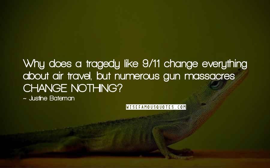 Justine Bateman Quotes: Why does a tragedy like 9/11 change everything about air travel, but numerous gun massacres CHANGE NOTHING?