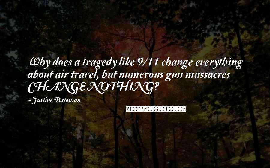 Justine Bateman Quotes: Why does a tragedy like 9/11 change everything about air travel, but numerous gun massacres CHANGE NOTHING?