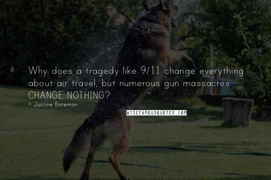 Justine Bateman Quotes: Why does a tragedy like 9/11 change everything about air travel, but numerous gun massacres CHANGE NOTHING?