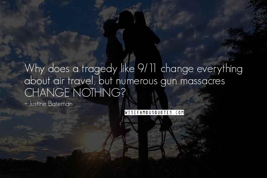 Justine Bateman Quotes: Why does a tragedy like 9/11 change everything about air travel, but numerous gun massacres CHANGE NOTHING?