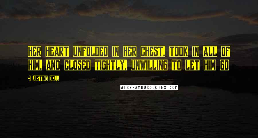 Justine Dell Quotes: Her heart unfolded in her chest, took in all of him, and closed tightly, unwilling to let him go