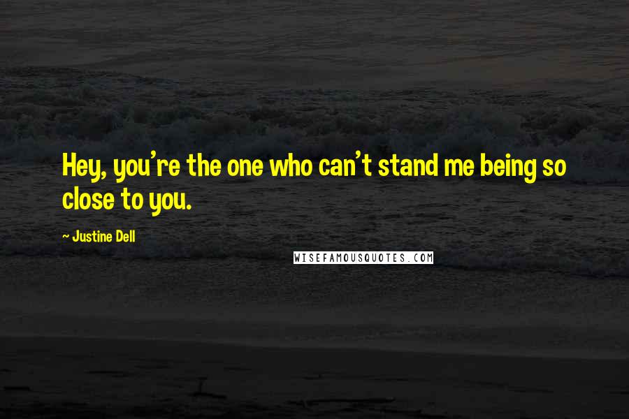 Justine Dell Quotes: Hey, you're the one who can't stand me being so close to you.