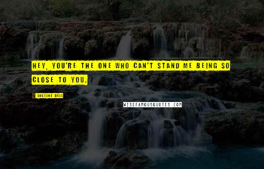 Justine Dell Quotes: Hey, you're the one who can't stand me being so close to you.