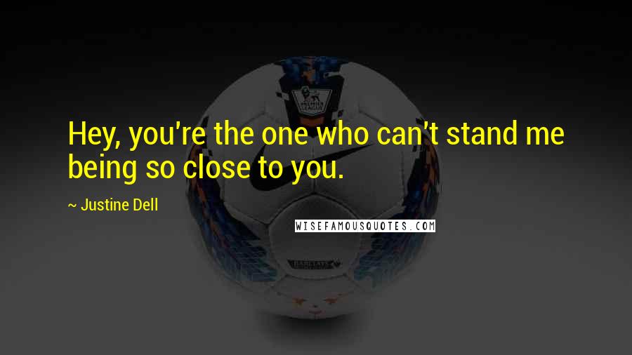 Justine Dell Quotes: Hey, you're the one who can't stand me being so close to you.