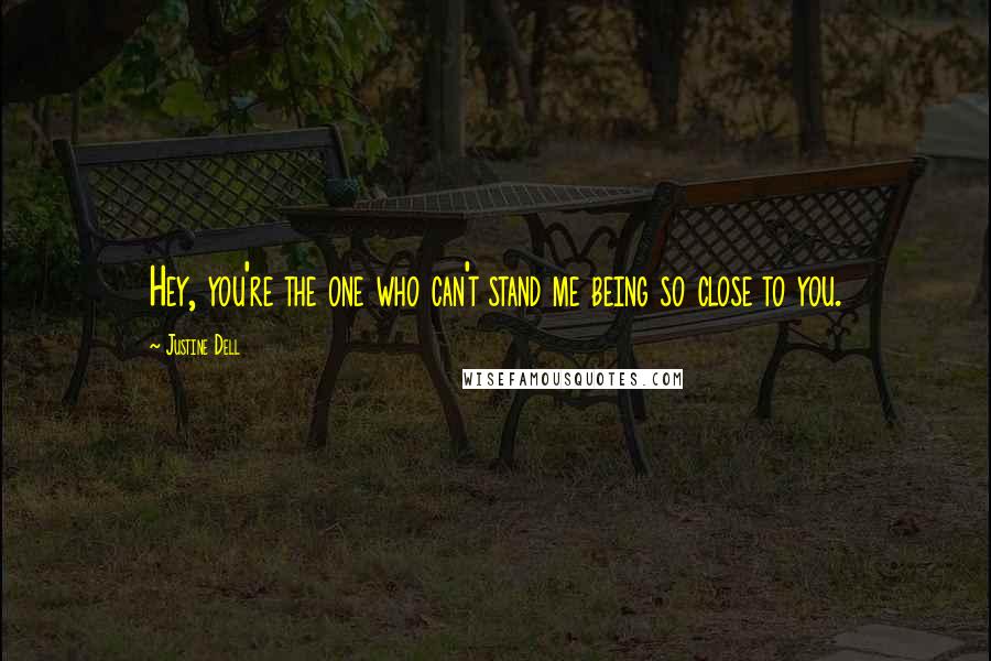 Justine Dell Quotes: Hey, you're the one who can't stand me being so close to you.