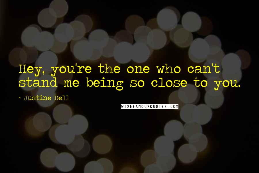 Justine Dell Quotes: Hey, you're the one who can't stand me being so close to you.