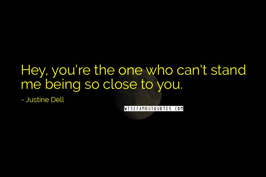 Justine Dell Quotes: Hey, you're the one who can't stand me being so close to you.