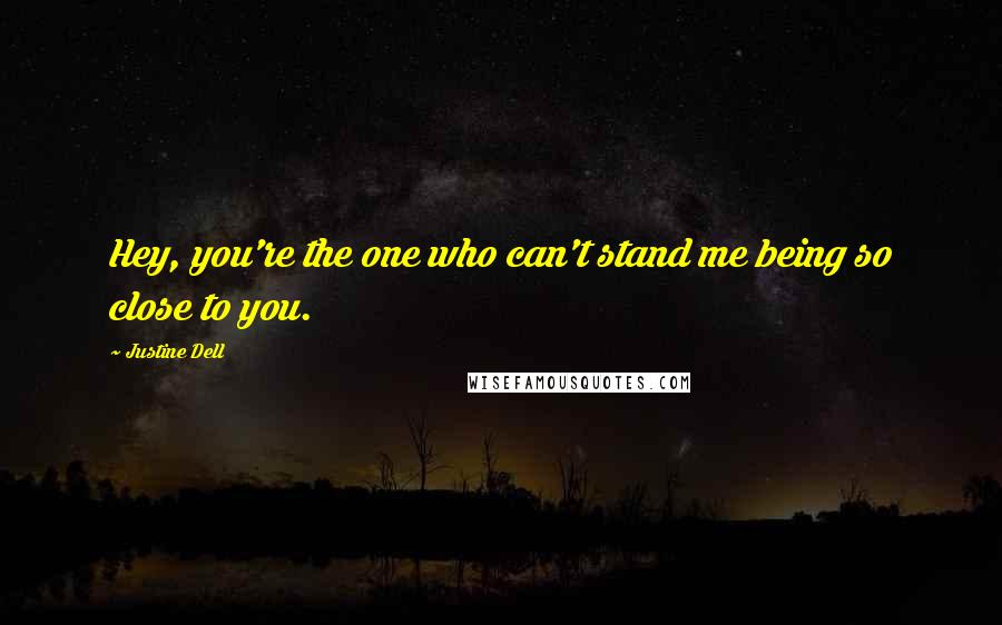 Justine Dell Quotes: Hey, you're the one who can't stand me being so close to you.