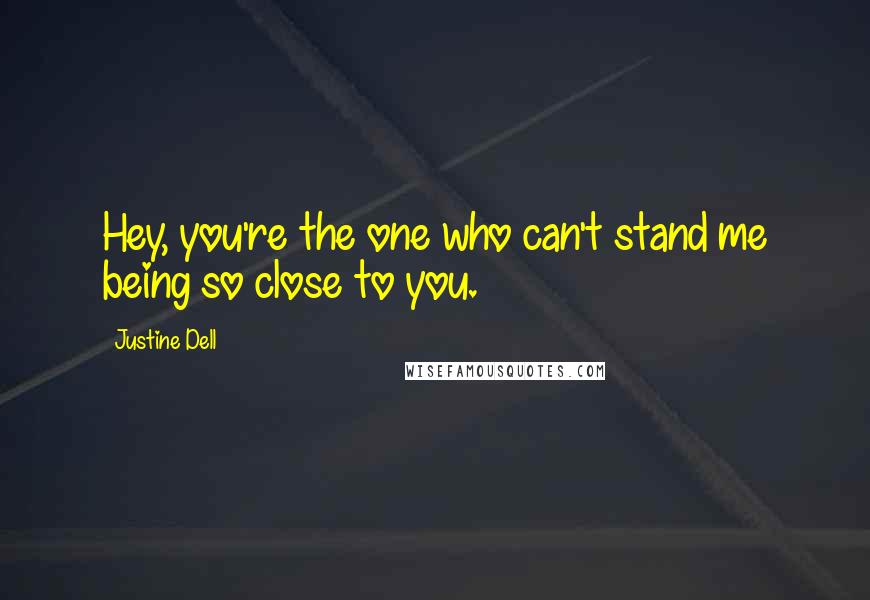 Justine Dell Quotes: Hey, you're the one who can't stand me being so close to you.