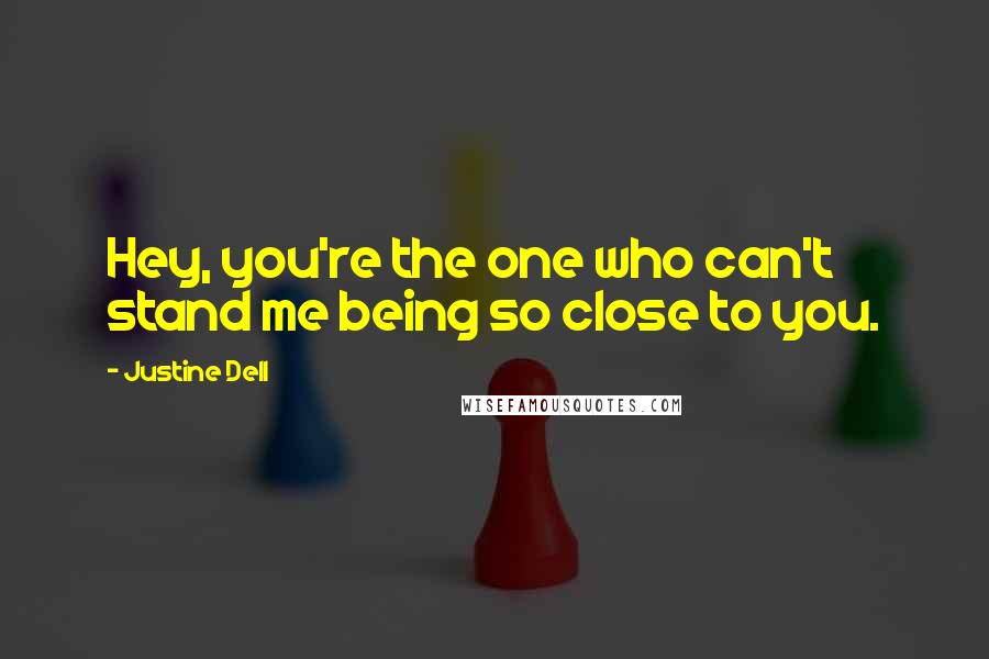 Justine Dell Quotes: Hey, you're the one who can't stand me being so close to you.