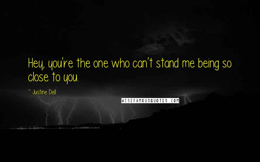 Justine Dell Quotes: Hey, you're the one who can't stand me being so close to you.