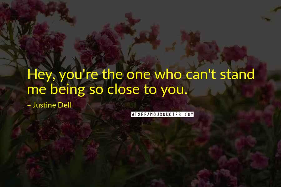 Justine Dell Quotes: Hey, you're the one who can't stand me being so close to you.