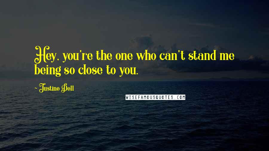 Justine Dell Quotes: Hey, you're the one who can't stand me being so close to you.