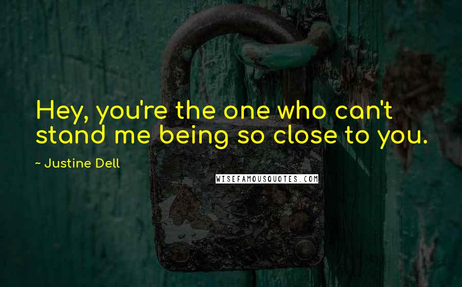 Justine Dell Quotes: Hey, you're the one who can't stand me being so close to you.