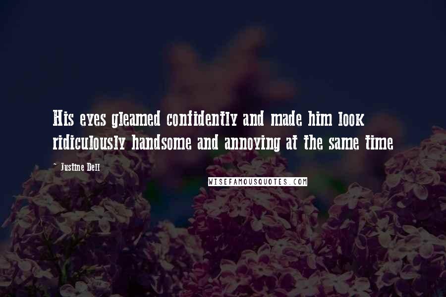 Justine Dell Quotes: His eyes gleamed confidently and made him look ridiculously handsome and annoying at the same time