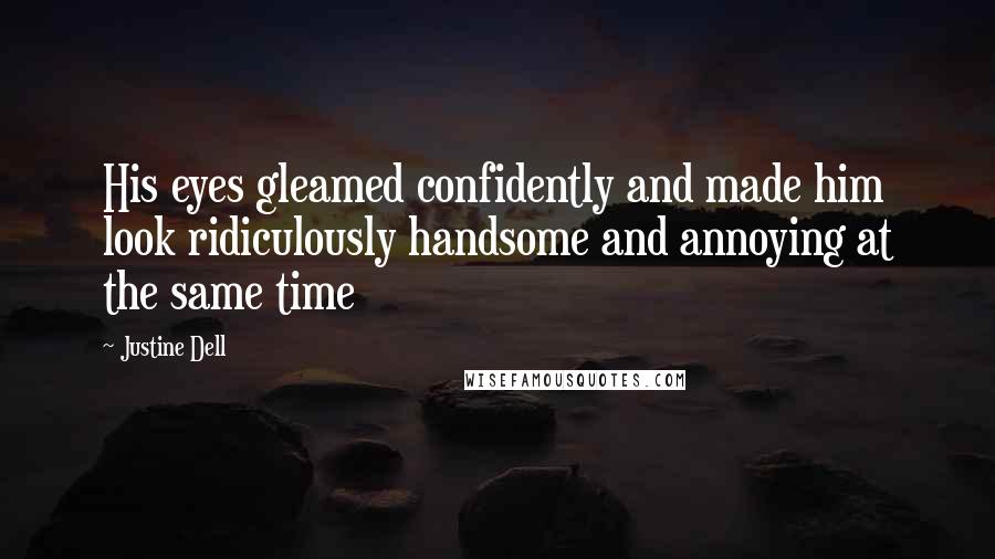 Justine Dell Quotes: His eyes gleamed confidently and made him look ridiculously handsome and annoying at the same time