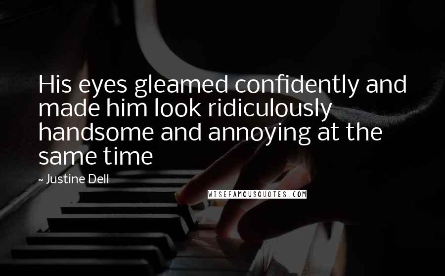 Justine Dell Quotes: His eyes gleamed confidently and made him look ridiculously handsome and annoying at the same time