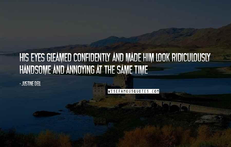 Justine Dell Quotes: His eyes gleamed confidently and made him look ridiculously handsome and annoying at the same time