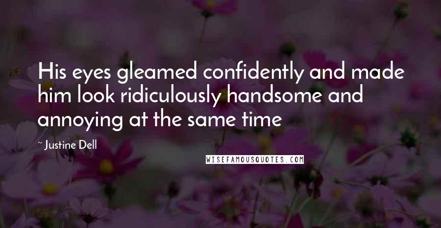 Justine Dell Quotes: His eyes gleamed confidently and made him look ridiculously handsome and annoying at the same time