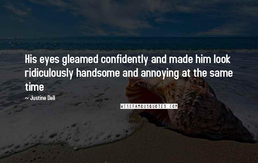 Justine Dell Quotes: His eyes gleamed confidently and made him look ridiculously handsome and annoying at the same time