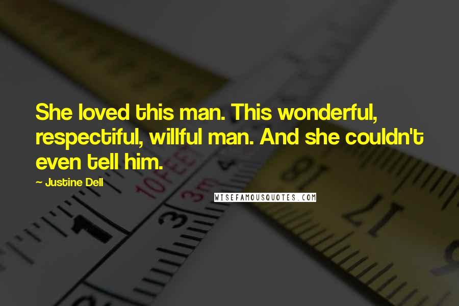 Justine Dell Quotes: She loved this man. This wonderful, respectiful, willful man. And she couldn't even tell him.