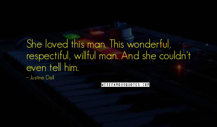 Justine Dell Quotes: She loved this man. This wonderful, respectiful, willful man. And she couldn't even tell him.