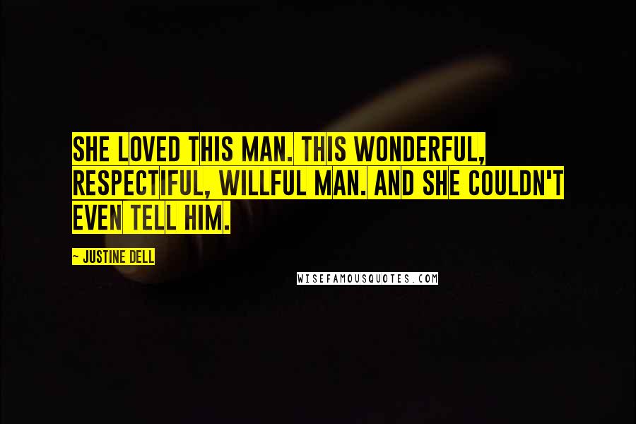 Justine Dell Quotes: She loved this man. This wonderful, respectiful, willful man. And she couldn't even tell him.