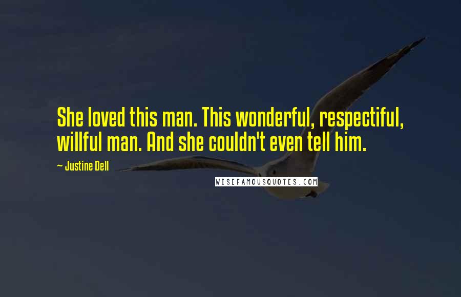 Justine Dell Quotes: She loved this man. This wonderful, respectiful, willful man. And she couldn't even tell him.