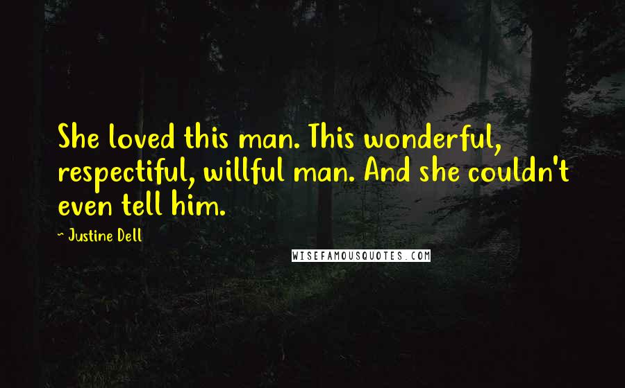 Justine Dell Quotes: She loved this man. This wonderful, respectiful, willful man. And she couldn't even tell him.