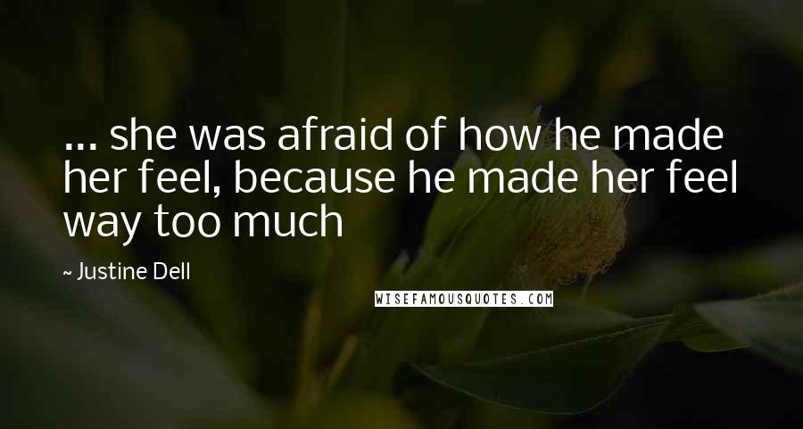 Justine Dell Quotes: ... she was afraid of how he made her feel, because he made her feel way too much