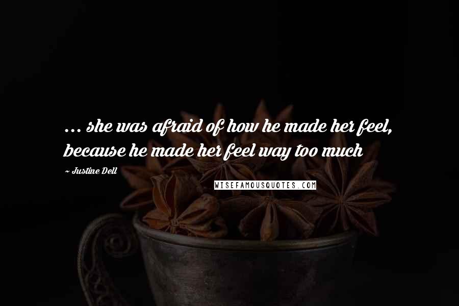 Justine Dell Quotes: ... she was afraid of how he made her feel, because he made her feel way too much