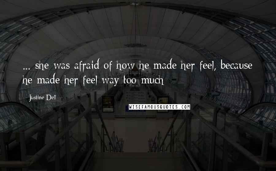 Justine Dell Quotes: ... she was afraid of how he made her feel, because he made her feel way too much