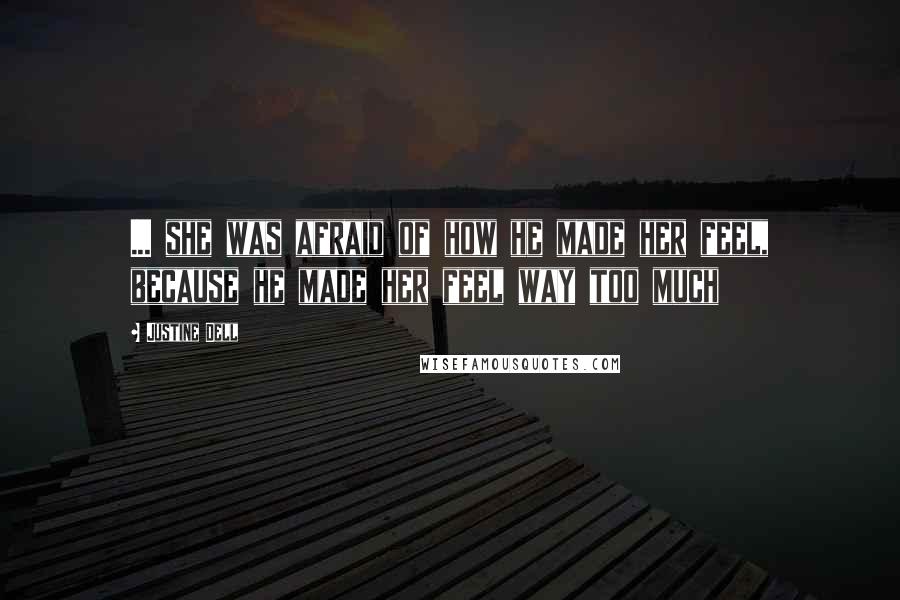 Justine Dell Quotes: ... she was afraid of how he made her feel, because he made her feel way too much