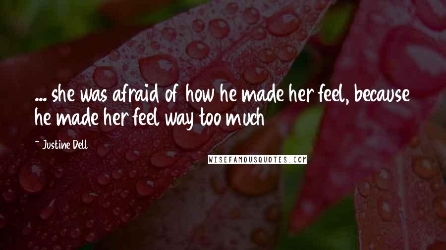 Justine Dell Quotes: ... she was afraid of how he made her feel, because he made her feel way too much