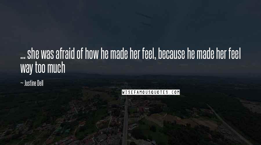 Justine Dell Quotes: ... she was afraid of how he made her feel, because he made her feel way too much