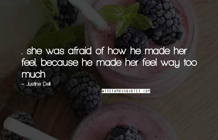 Justine Dell Quotes: ... she was afraid of how he made her feel, because he made her feel way too much