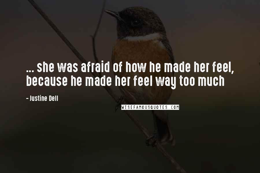 Justine Dell Quotes: ... she was afraid of how he made her feel, because he made her feel way too much