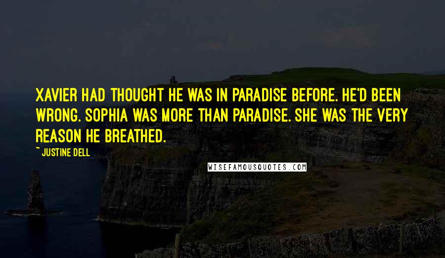 Justine Dell Quotes: Xavier had thought he was in paradise before. He'd been wrong. Sophia was more than paradise. She was the very reason he breathed.