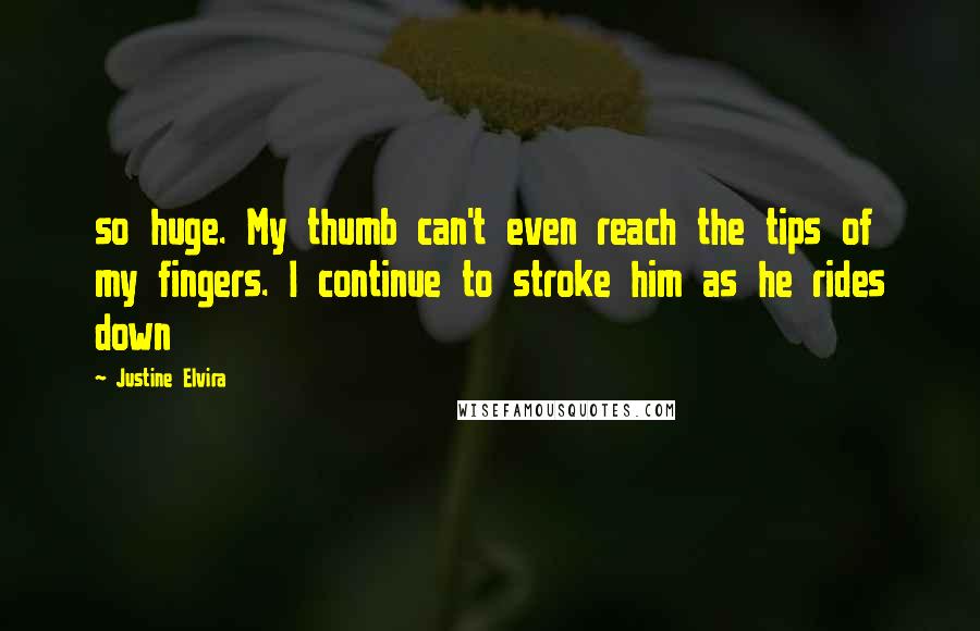 Justine Elvira Quotes: so huge. My thumb can't even reach the tips of my fingers. I continue to stroke him as he rides down