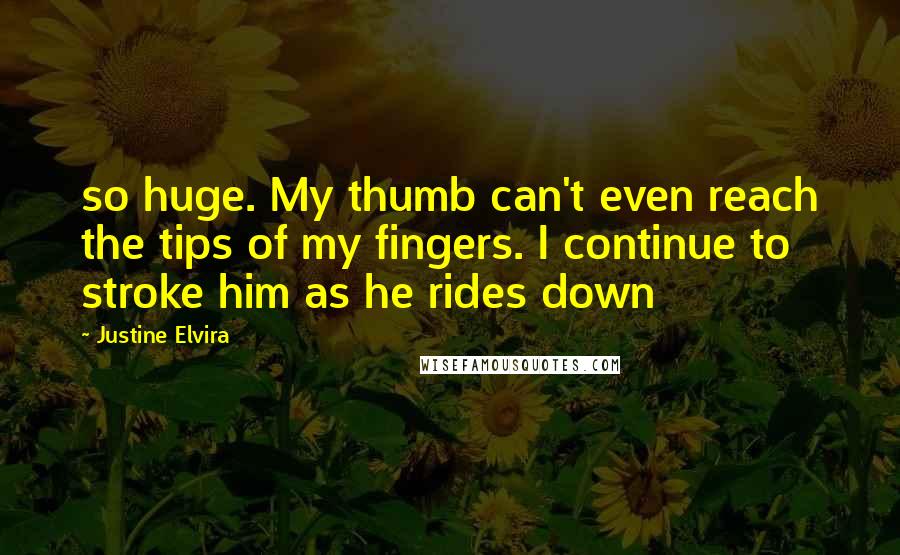 Justine Elvira Quotes: so huge. My thumb can't even reach the tips of my fingers. I continue to stroke him as he rides down