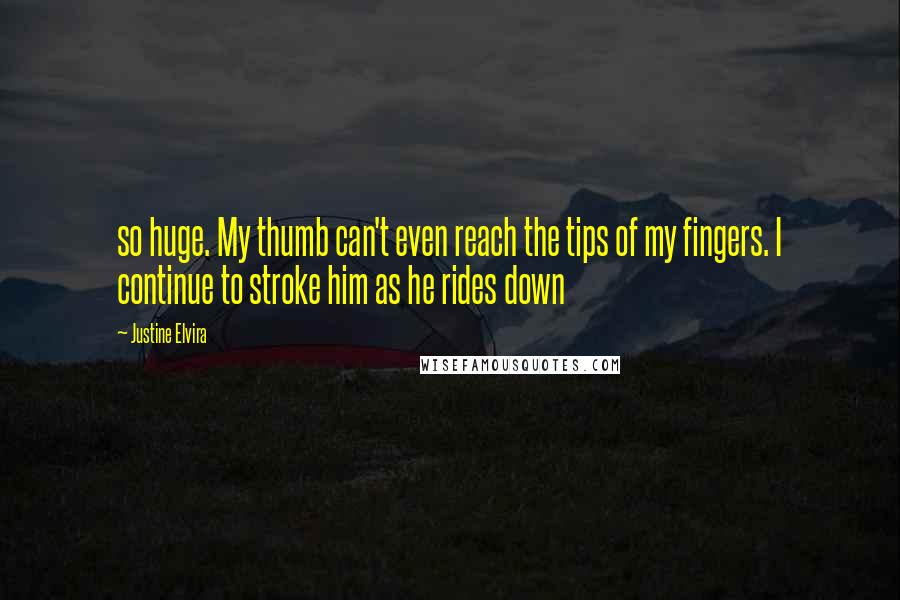 Justine Elvira Quotes: so huge. My thumb can't even reach the tips of my fingers. I continue to stroke him as he rides down